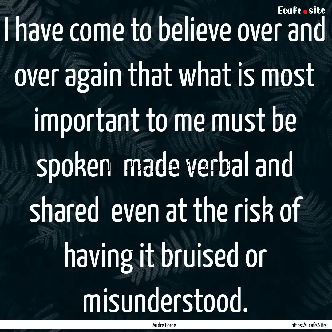 I have come to believe over and over again.... : Quote by Audre Lorde