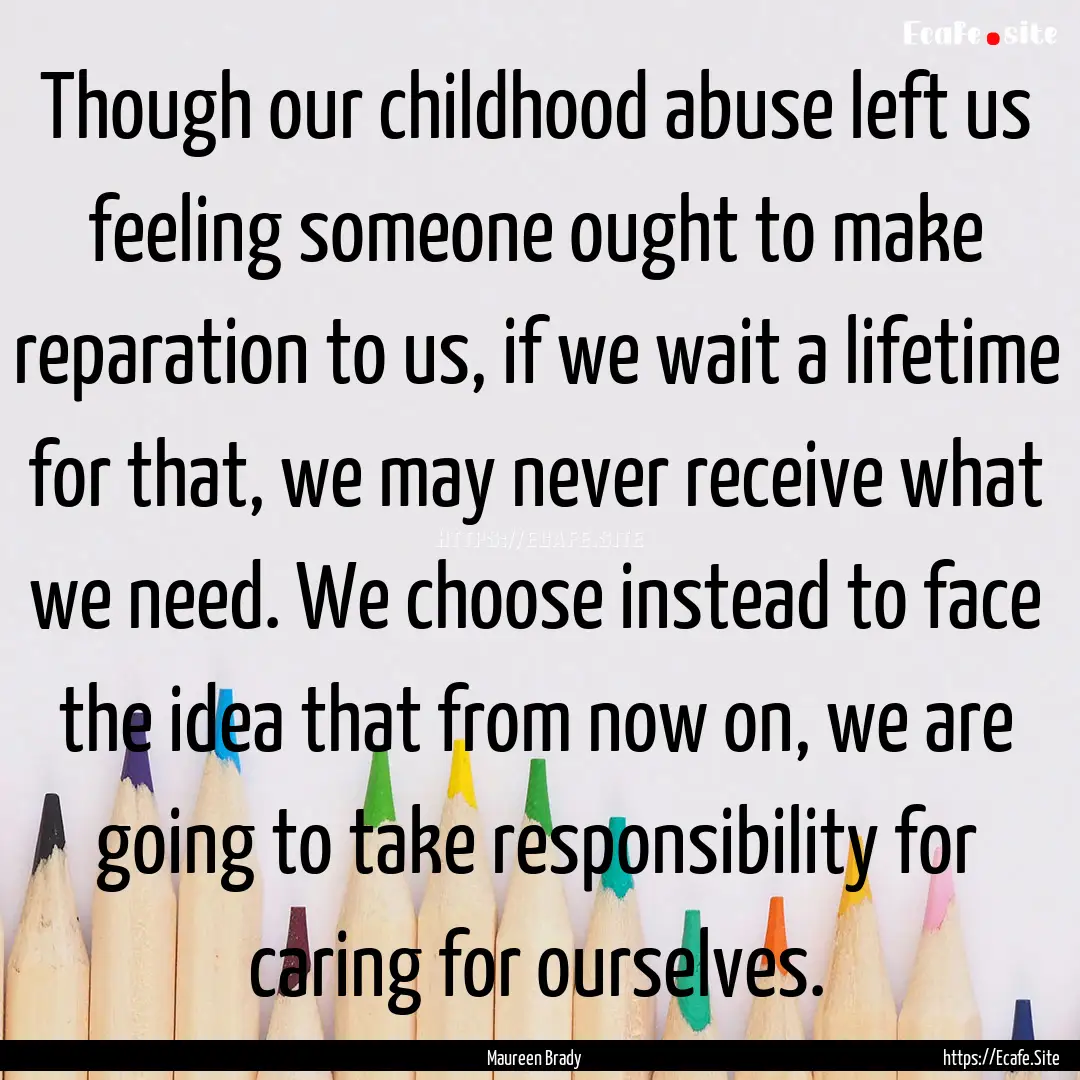 Though our childhood abuse left us feeling.... : Quote by Maureen Brady