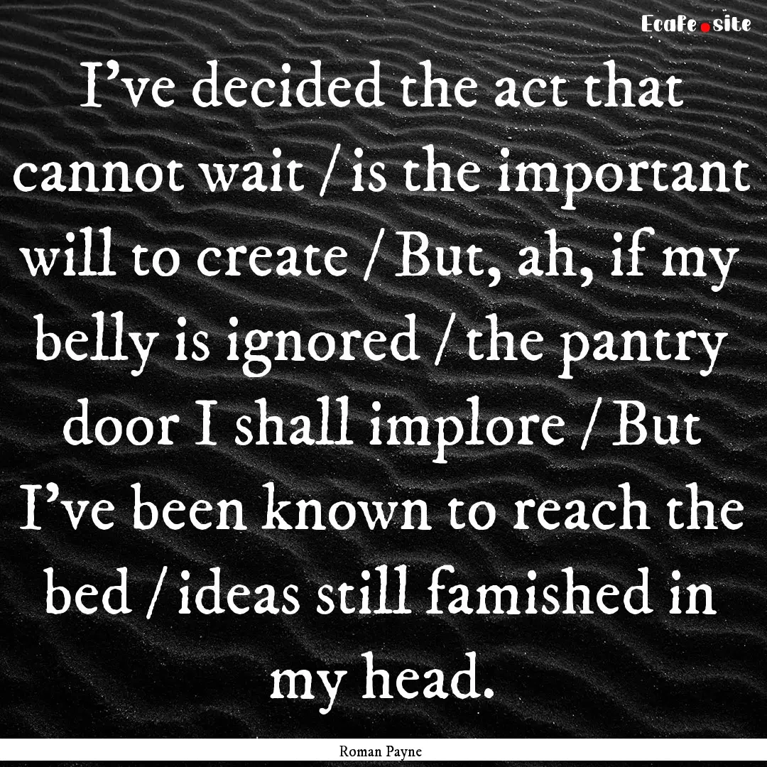 I’ve decided the act that cannot wait /.... : Quote by Roman Payne