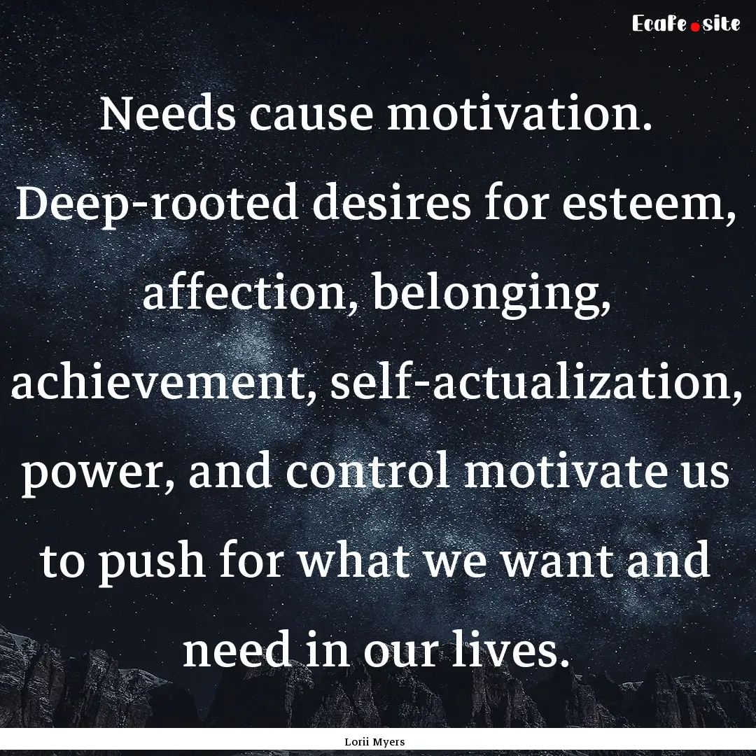 Needs cause motivation. Deep-rooted desires.... : Quote by Lorii Myers