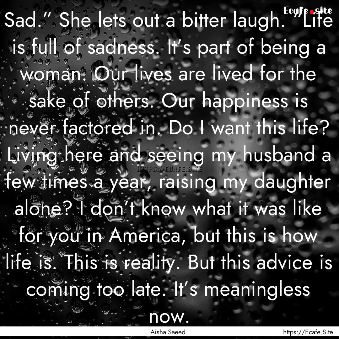 Sad.” She lets out a bitter laugh. “Life.... : Quote by Aisha Saeed