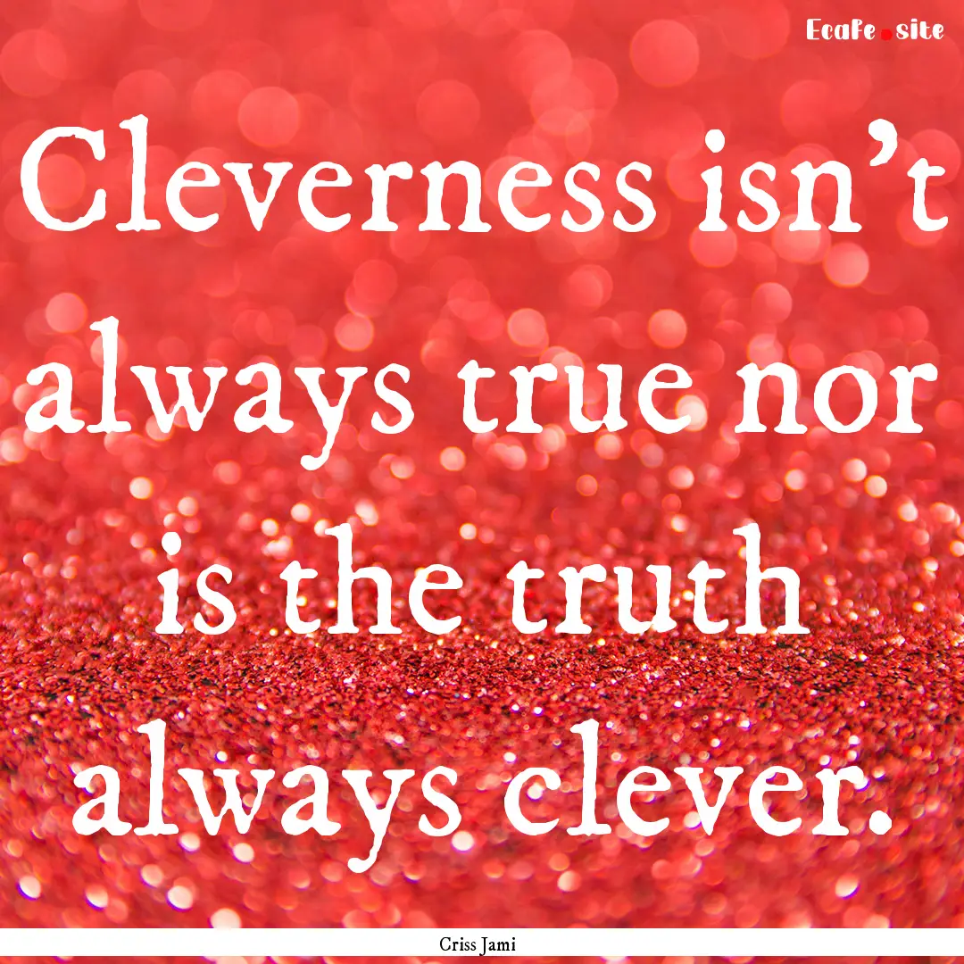 Cleverness isn't always true nor is the truth.... : Quote by Criss Jami