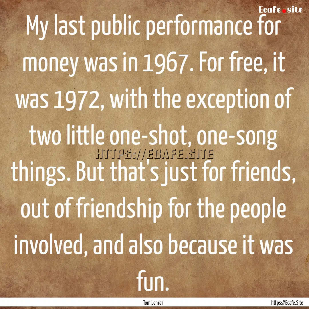 My last public performance for money was.... : Quote by Tom Lehrer