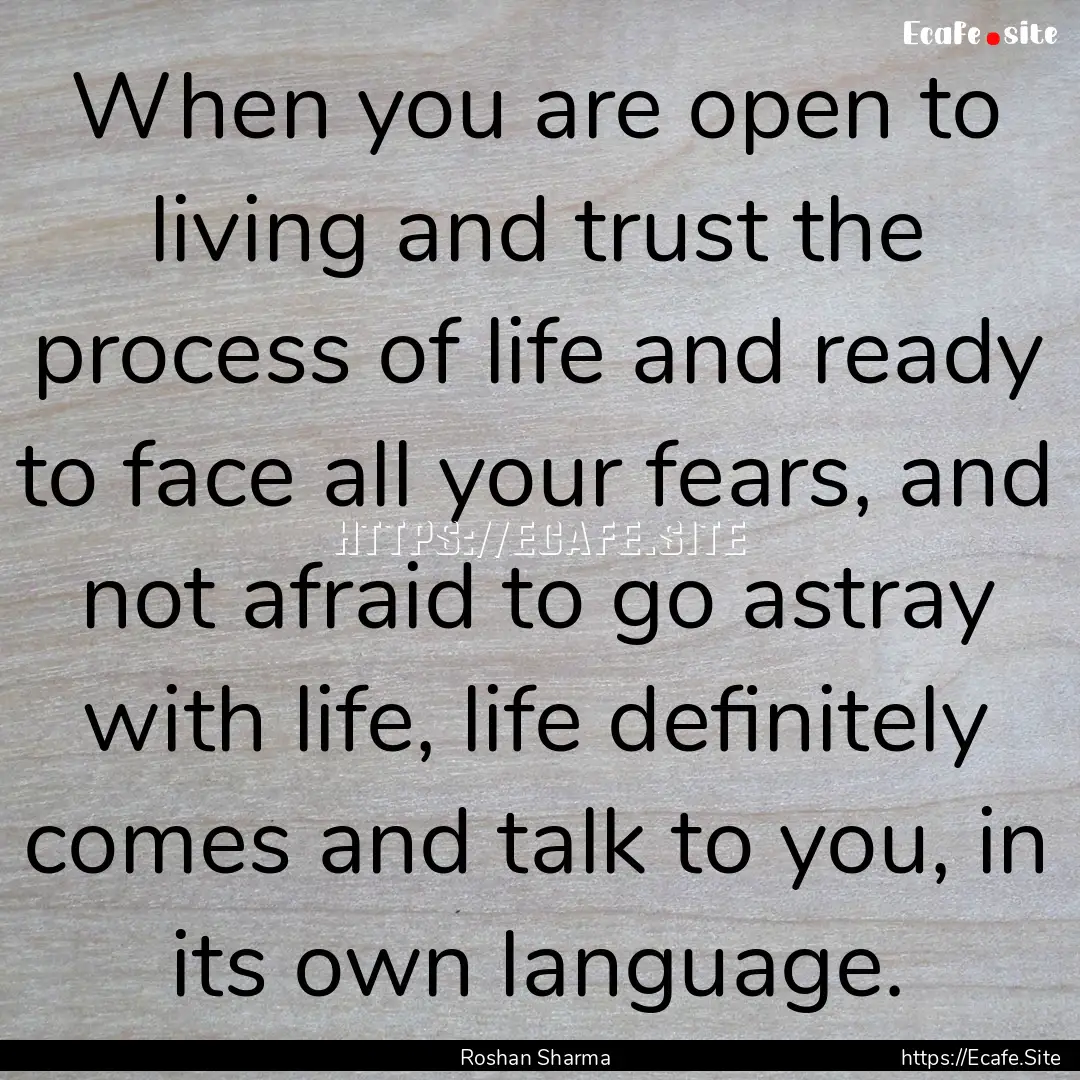 When you are open to living and trust the.... : Quote by Roshan Sharma