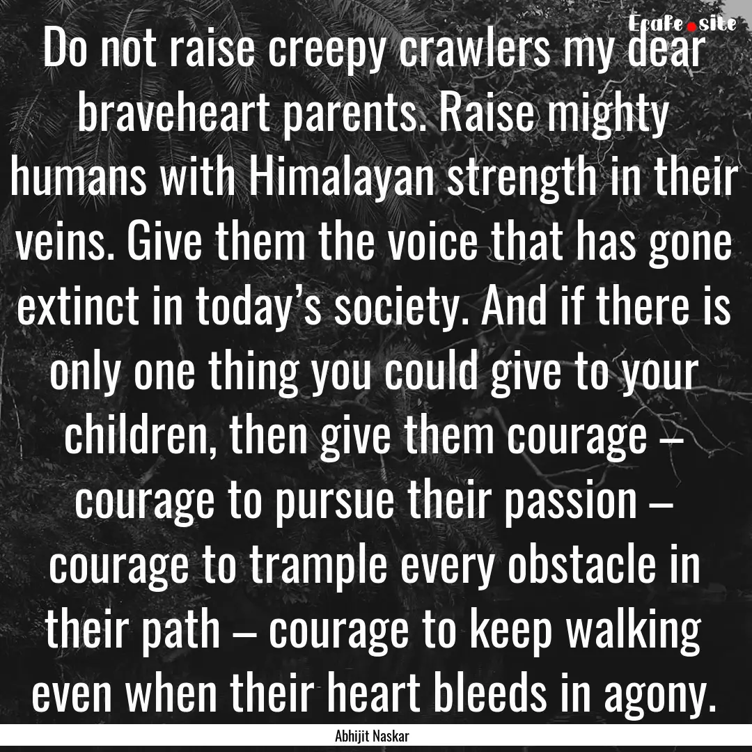 Do not raise creepy crawlers my dear braveheart.... : Quote by Abhijit Naskar