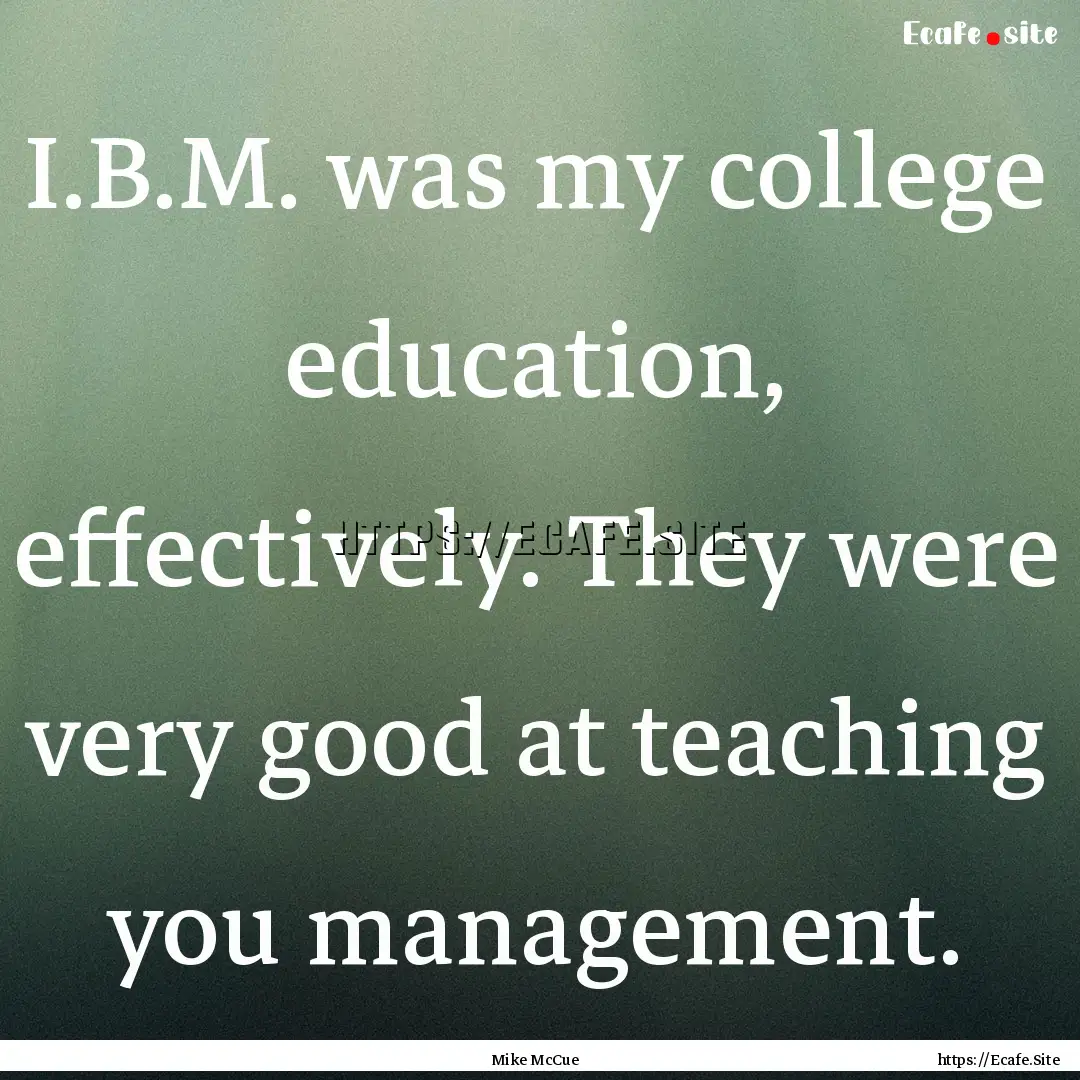 I.B.M. was my college education, effectively..... : Quote by Mike McCue