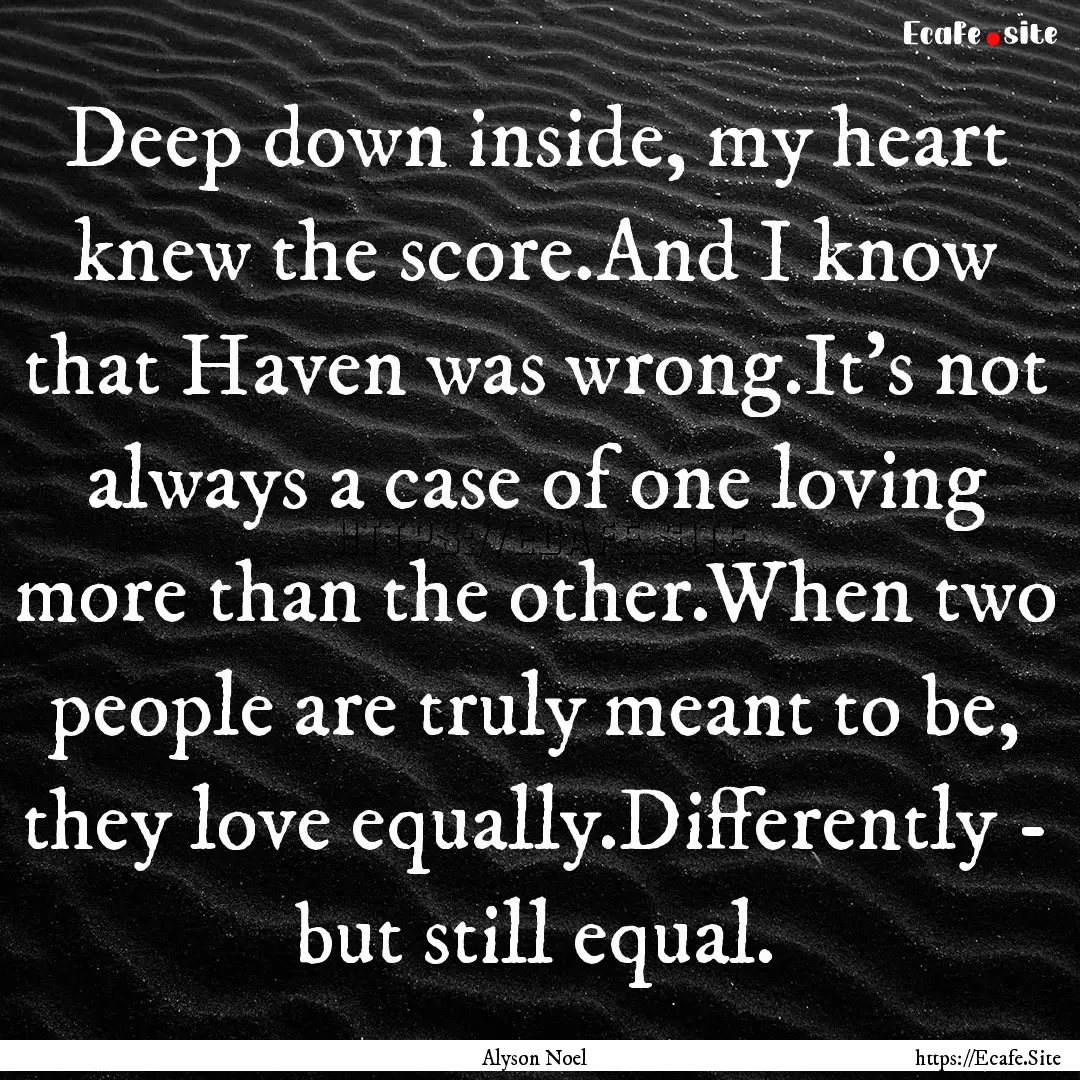 Deep down inside, my heart knew the score.And.... : Quote by Alyson Noel