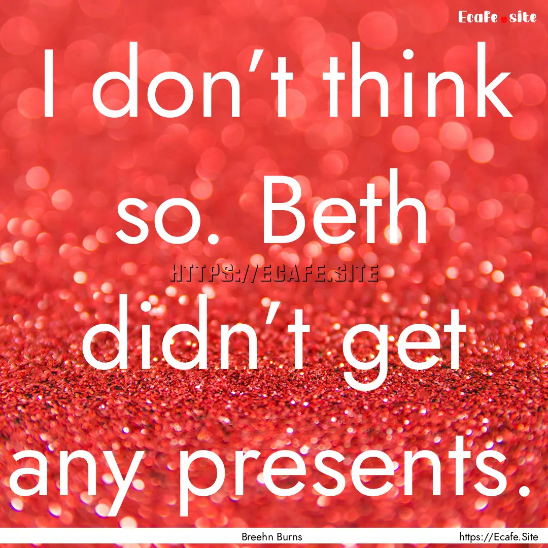 I don’t think so. Beth didn’t get any.... : Quote by Breehn Burns