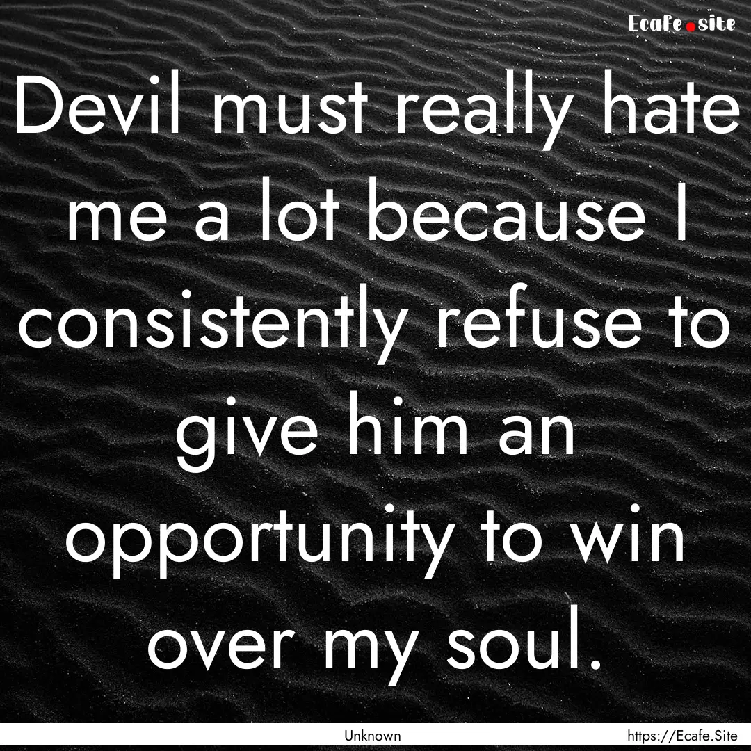 Devil must really hate me a lot because I.... : Quote by Unknown