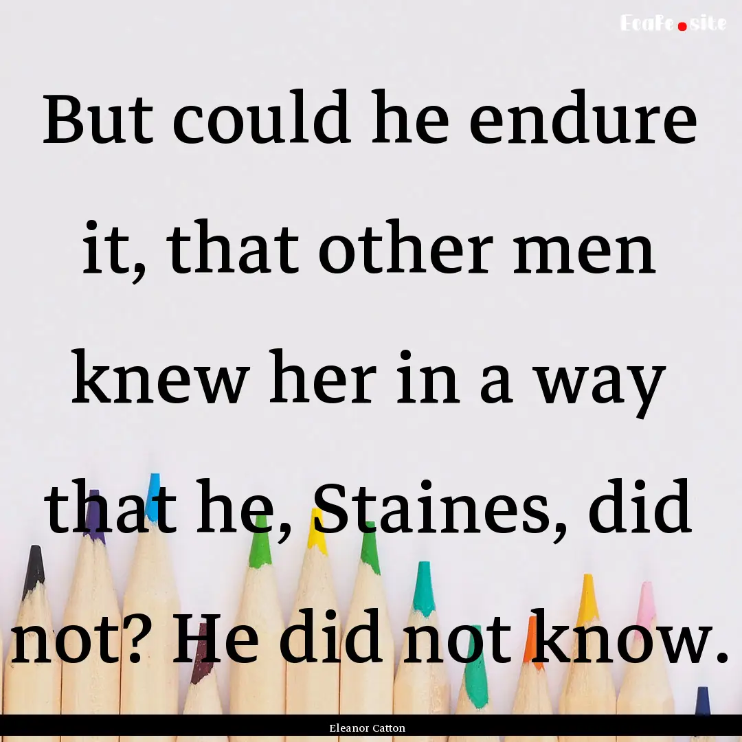 But could he endure it, that other men knew.... : Quote by Eleanor Catton