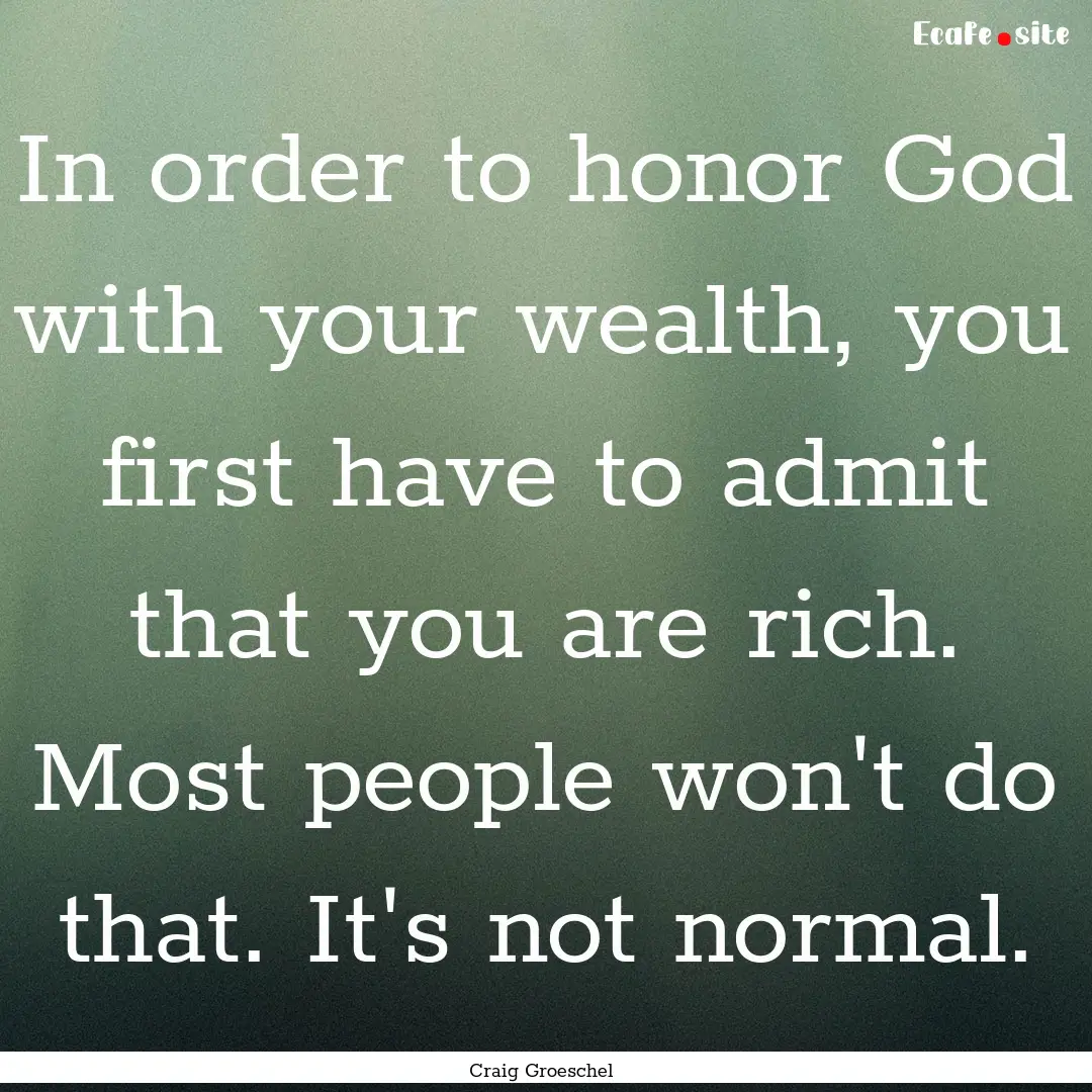 In order to honor God with your wealth, you.... : Quote by Craig Groeschel