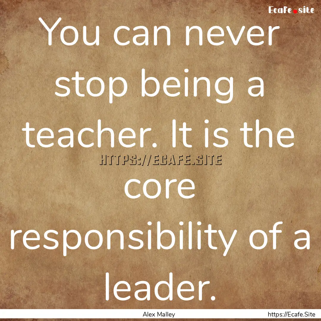 You can never stop being a teacher. It is.... : Quote by Alex Malley