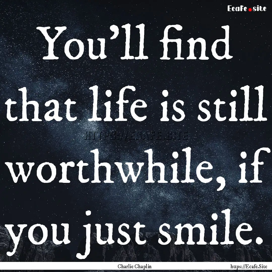 You'll find that life is still worthwhile,.... : Quote by Charlie Chaplin