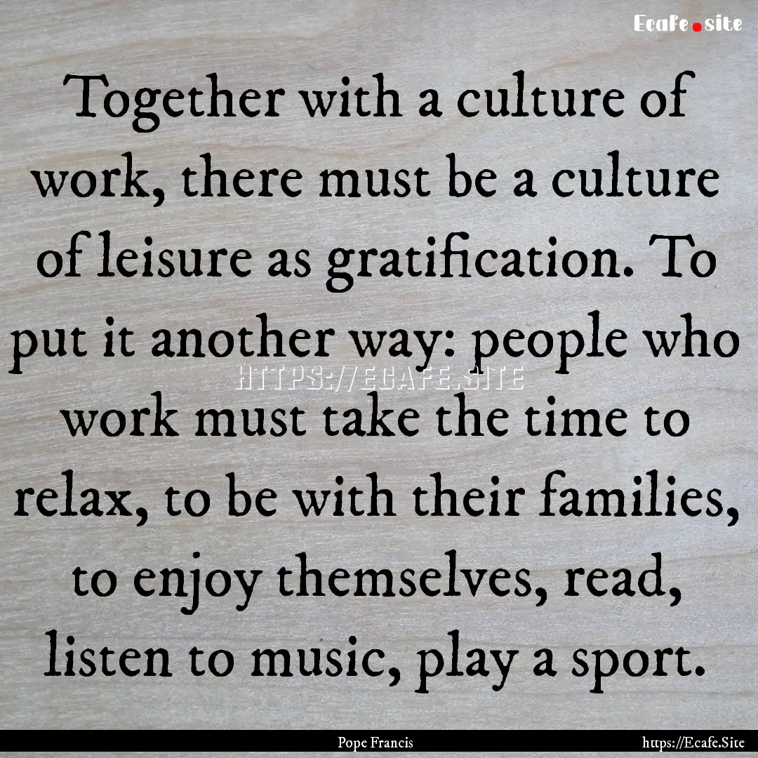 Together with a culture of work, there must.... : Quote by Pope Francis