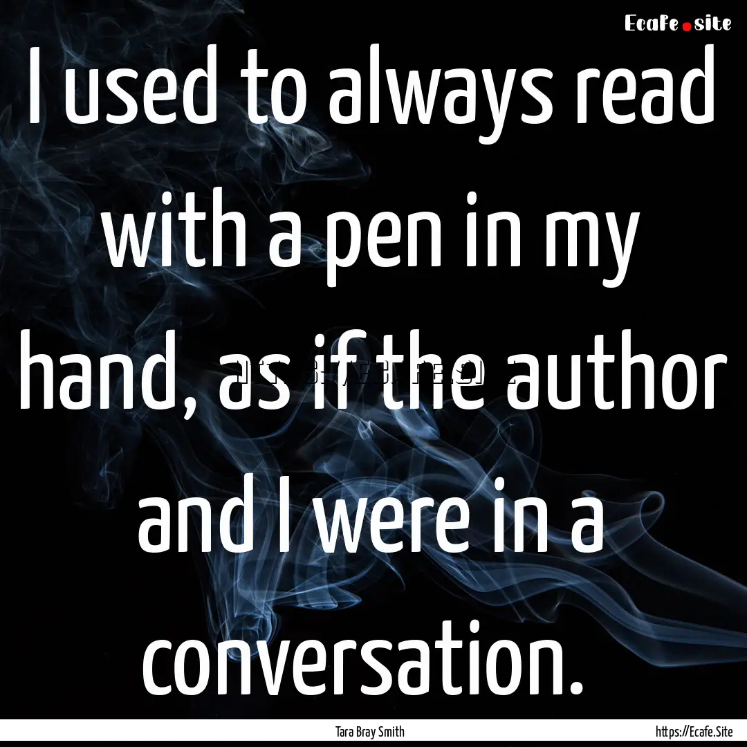 I used to always read with a pen in my hand,.... : Quote by Tara Bray Smith