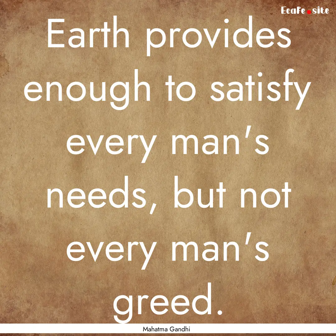 Earth provides enough to satisfy every man's.... : Quote by Mahatma Gandhi