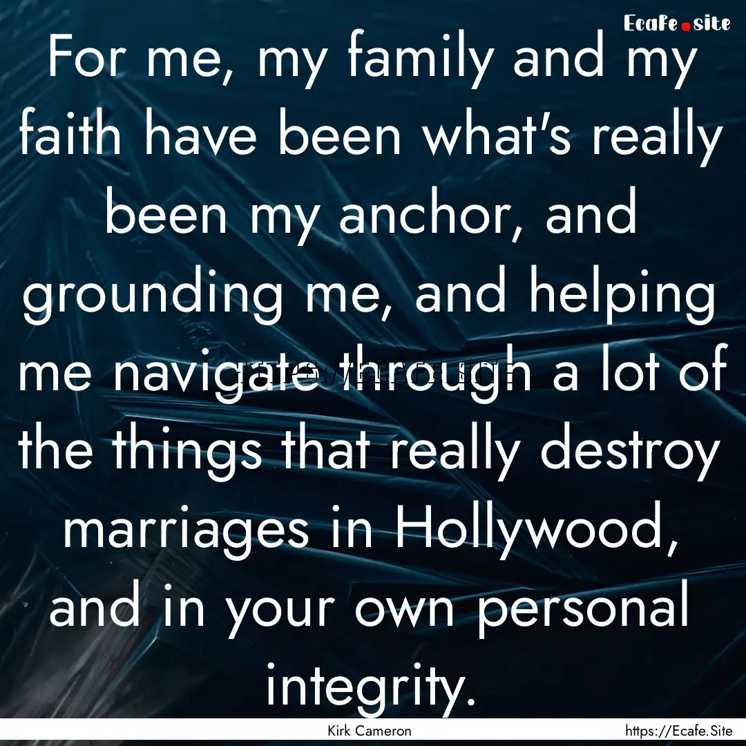 For me, my family and my faith have been.... : Quote by Kirk Cameron