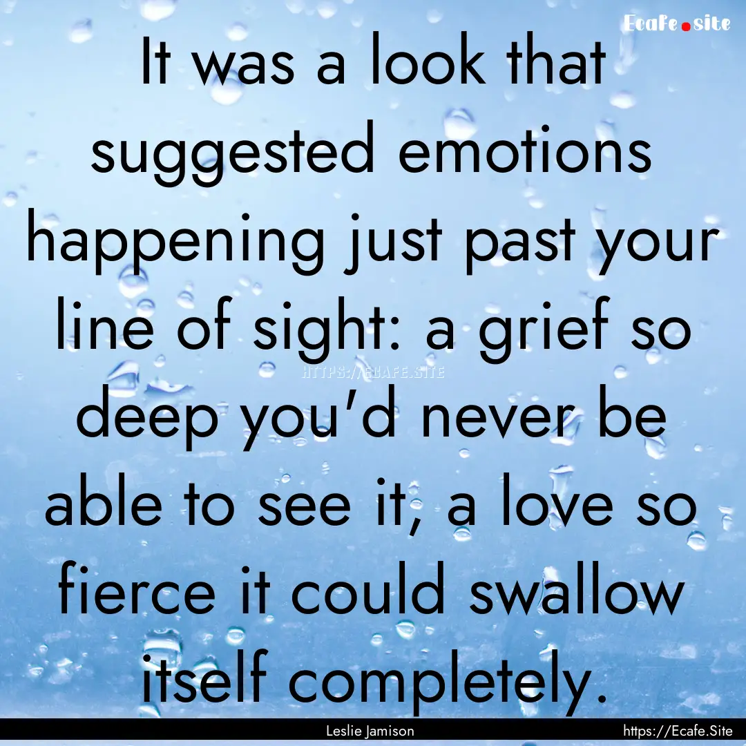 It was a look that suggested emotions happening.... : Quote by Leslie Jamison