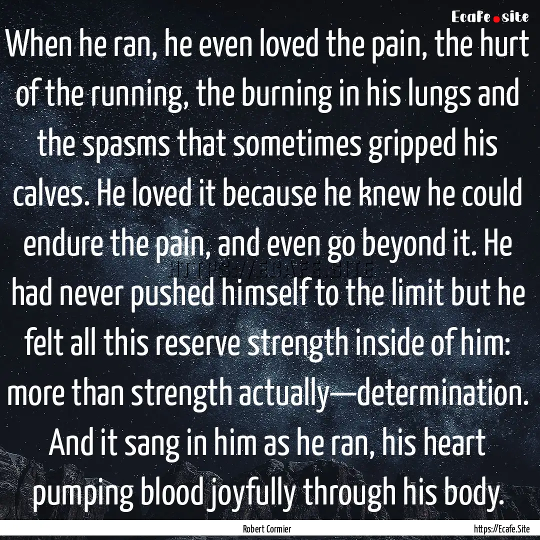 When he ran, he even loved the pain, the.... : Quote by Robert Cormier