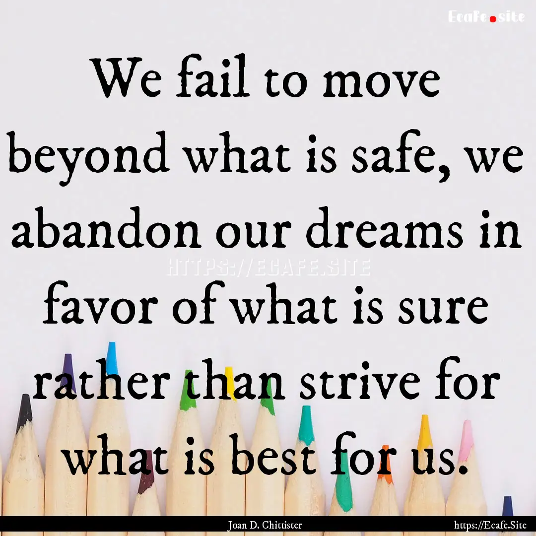 We fail to move beyond what is safe, we abandon.... : Quote by Joan D. Chittister