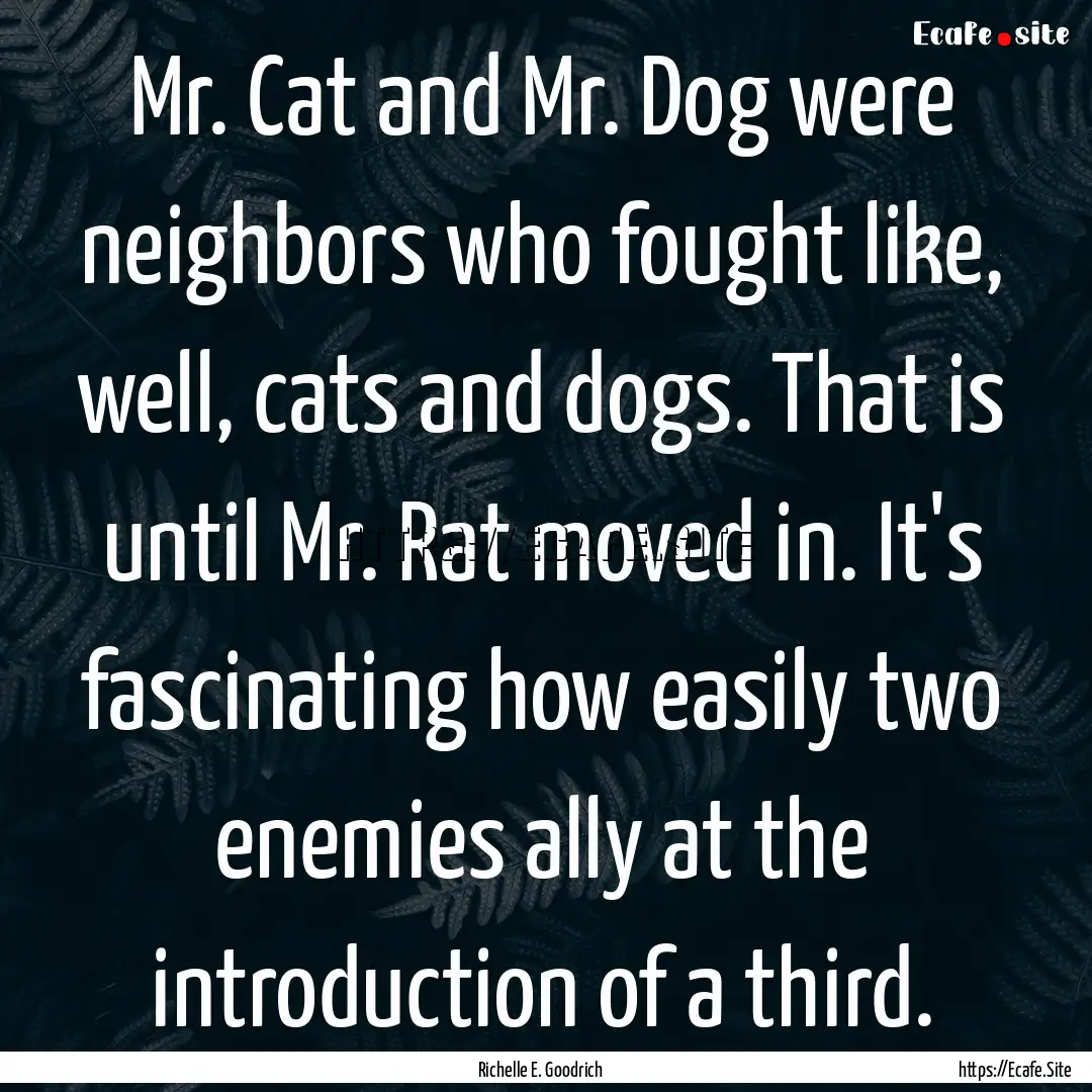 Mr. Cat and Mr. Dog were neighbors who fought.... : Quote by Richelle E. Goodrich