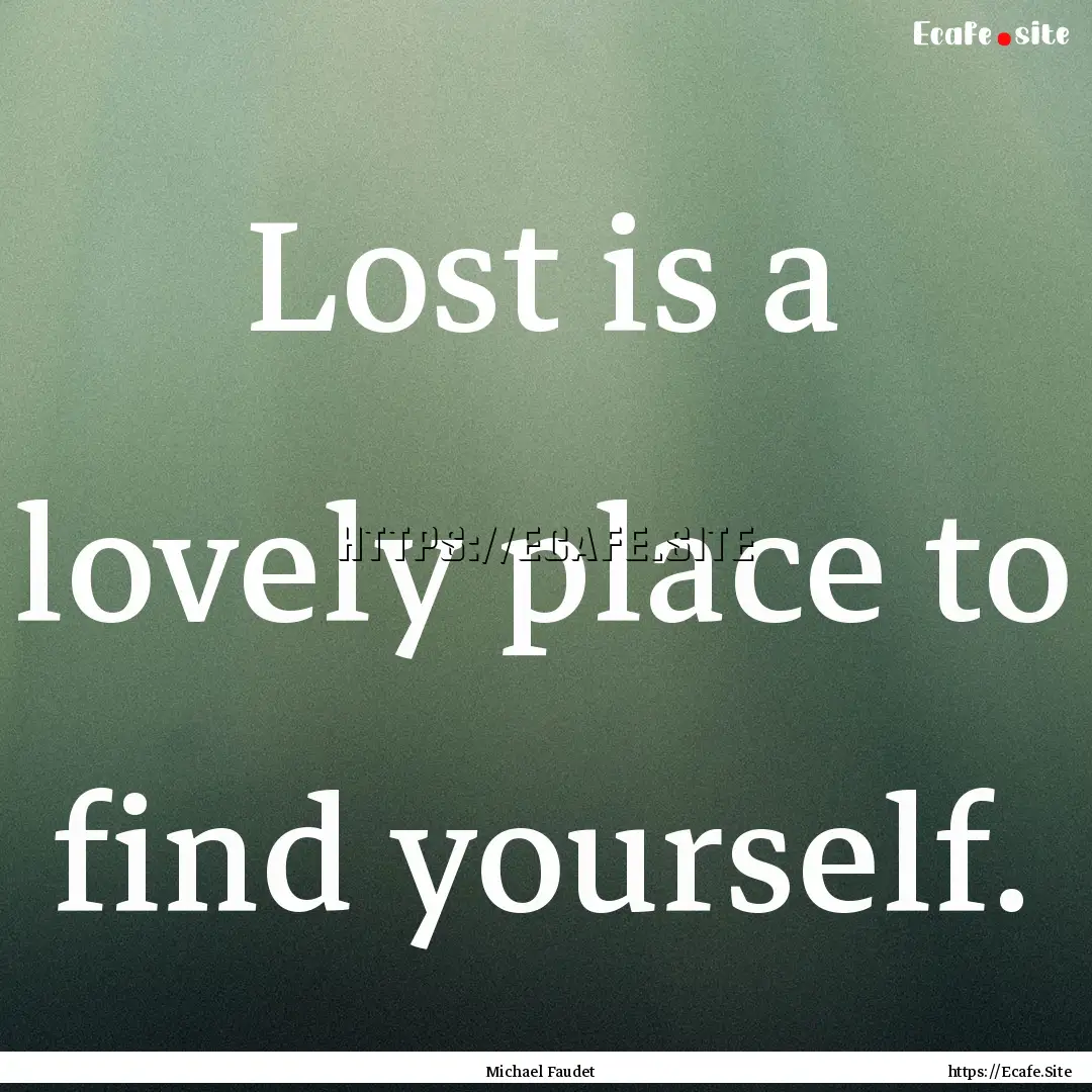 Lost is a lovely place to find yourself. : Quote by Michael Faudet