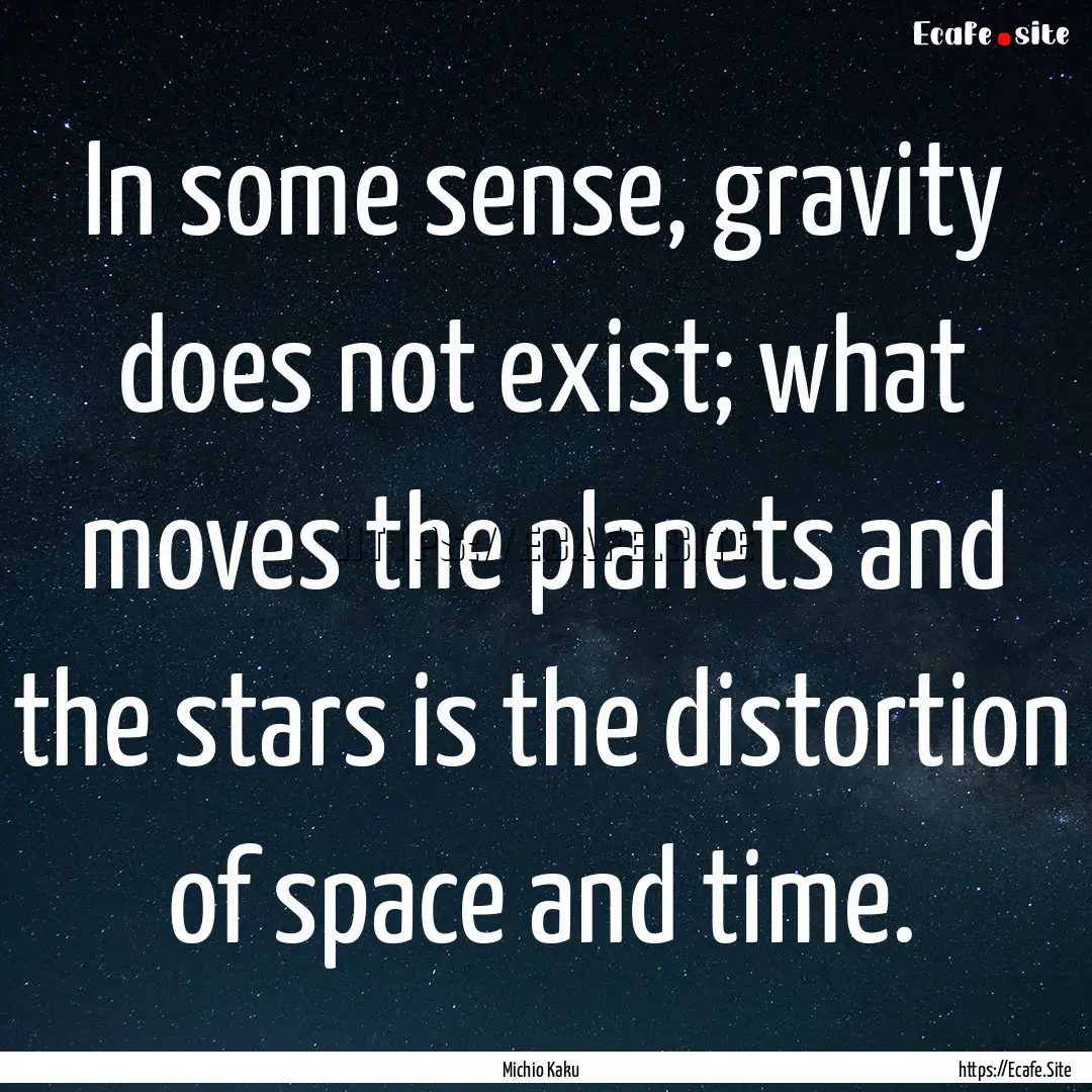 In some sense, gravity does not exist; what.... : Quote by Michio Kaku