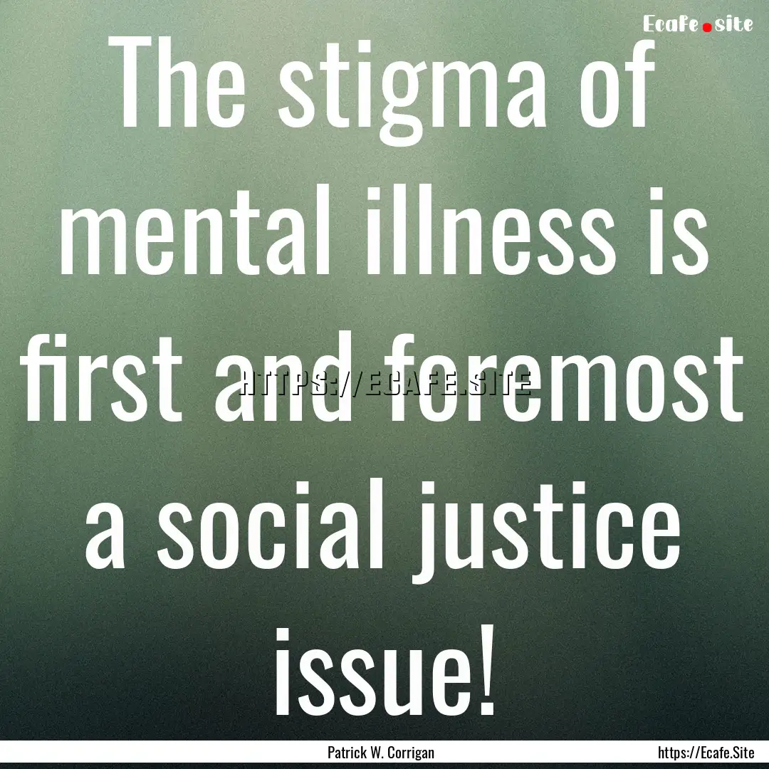 The stigma of mental illness is first and.... : Quote by Patrick W. Corrigan