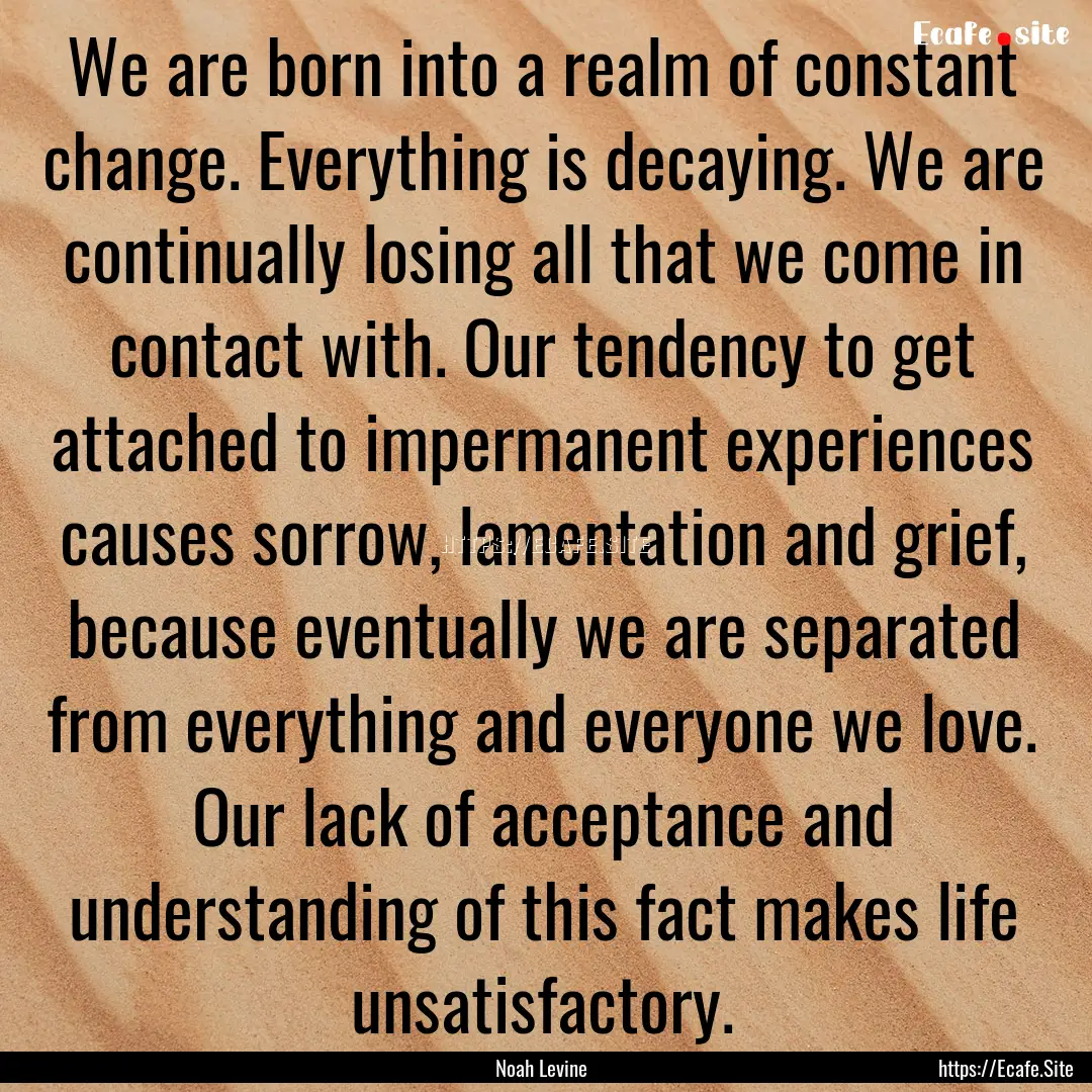 We are born into a realm of constant change..... : Quote by Noah Levine