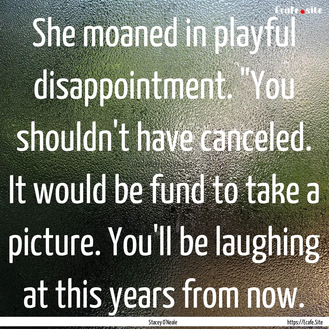 She moaned in playful disappointment. 