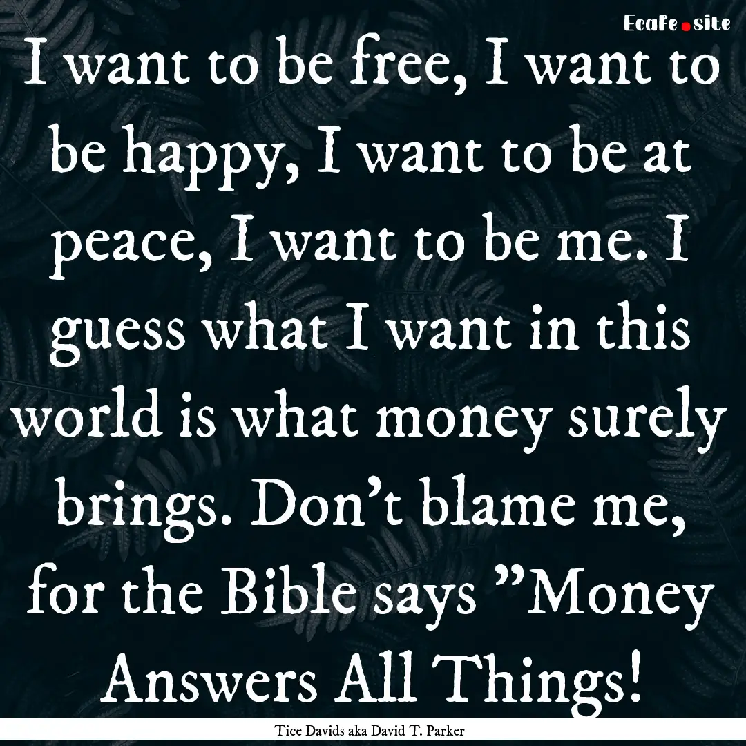 I want to be free, I want to be happy, I.... : Quote by Tice Davids aka David T. Parker