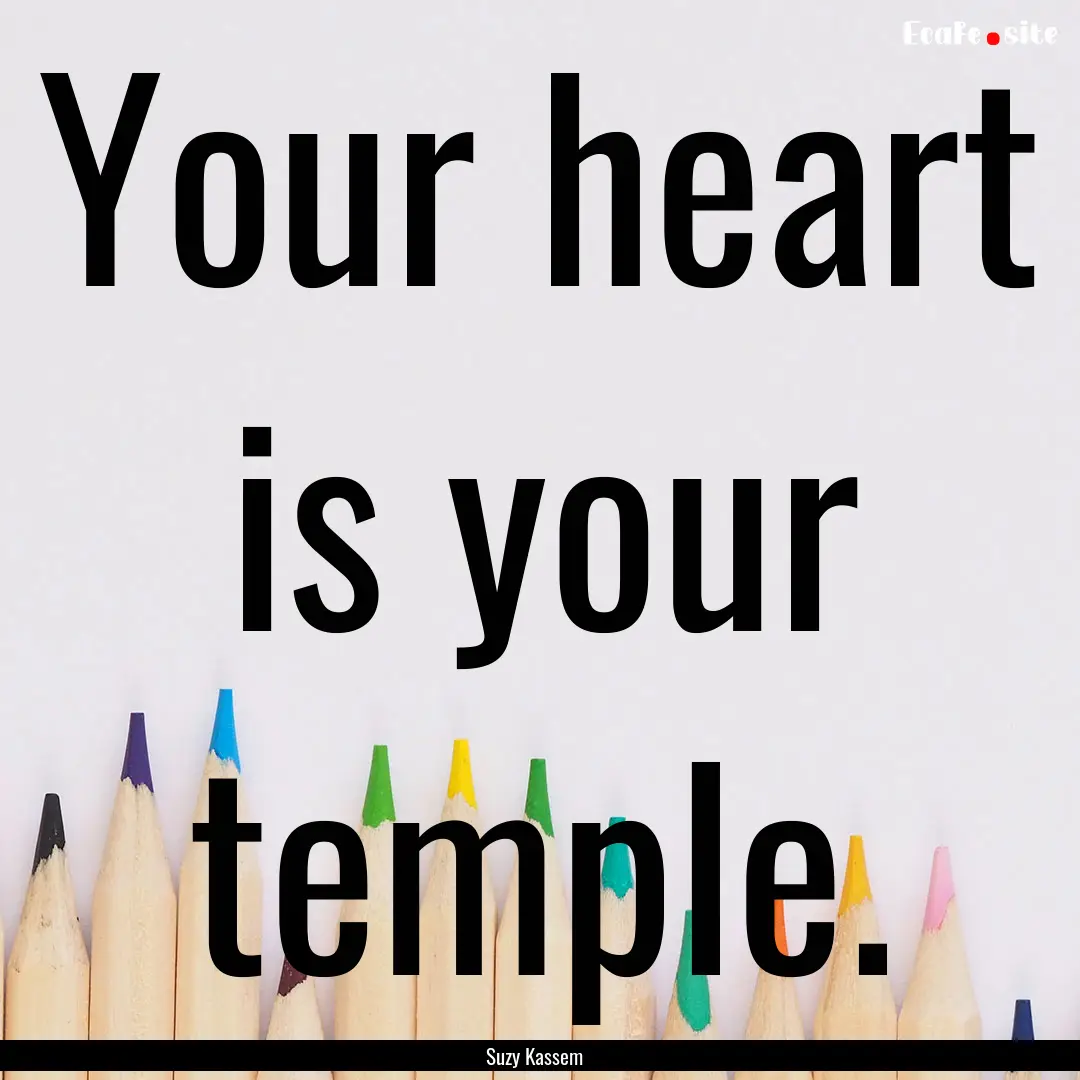 Your heart is your temple. : Quote by Suzy Kassem