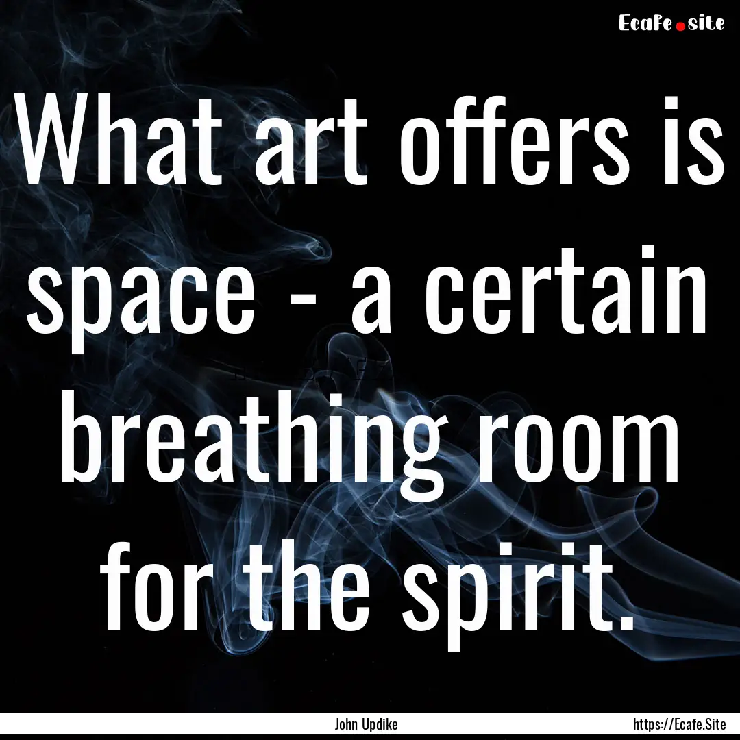 What art offers is space - a certain breathing.... : Quote by John Updike