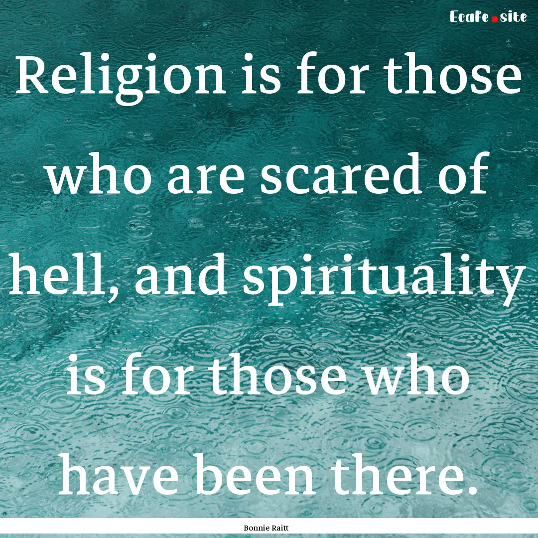 Religion is for those who are scared of hell,.... : Quote by Bonnie Raitt