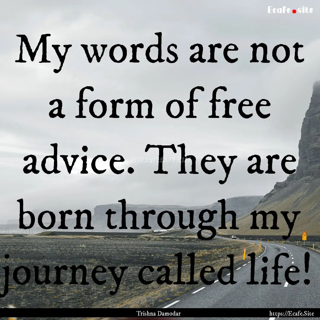 My words are not a form of free advice. They.... : Quote by Trishna Damodar