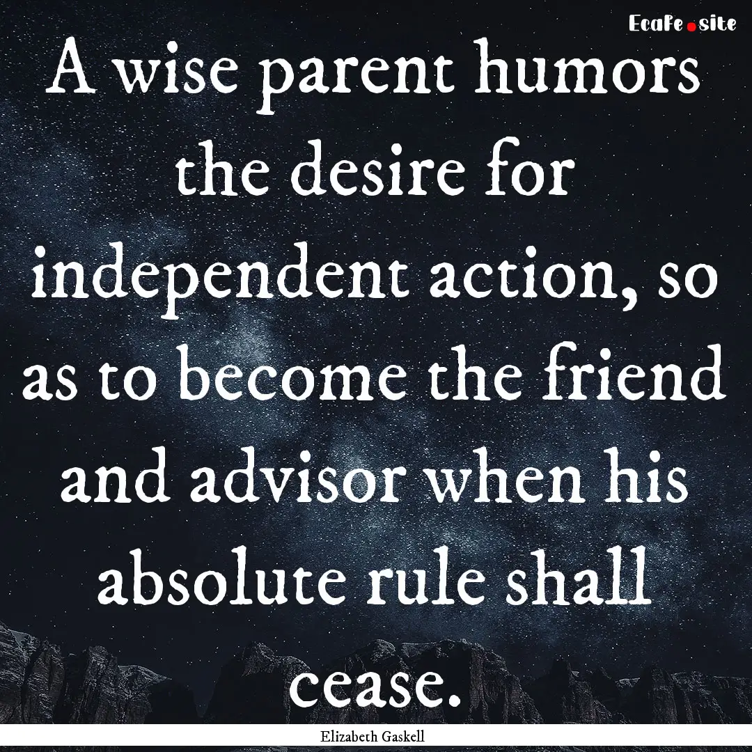 A wise parent humors the desire for independent.... : Quote by Elizabeth Gaskell