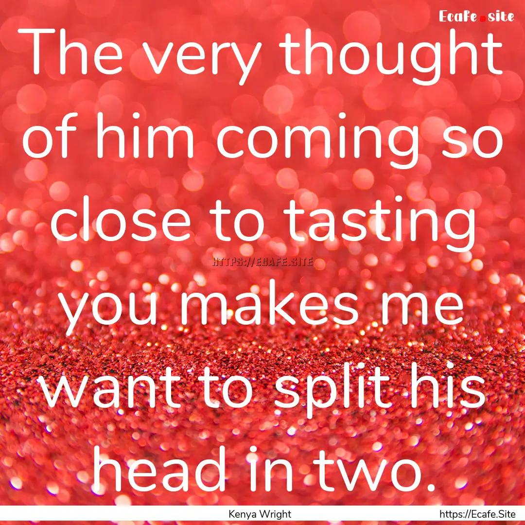 The very thought of him coming so close to.... : Quote by Kenya Wright