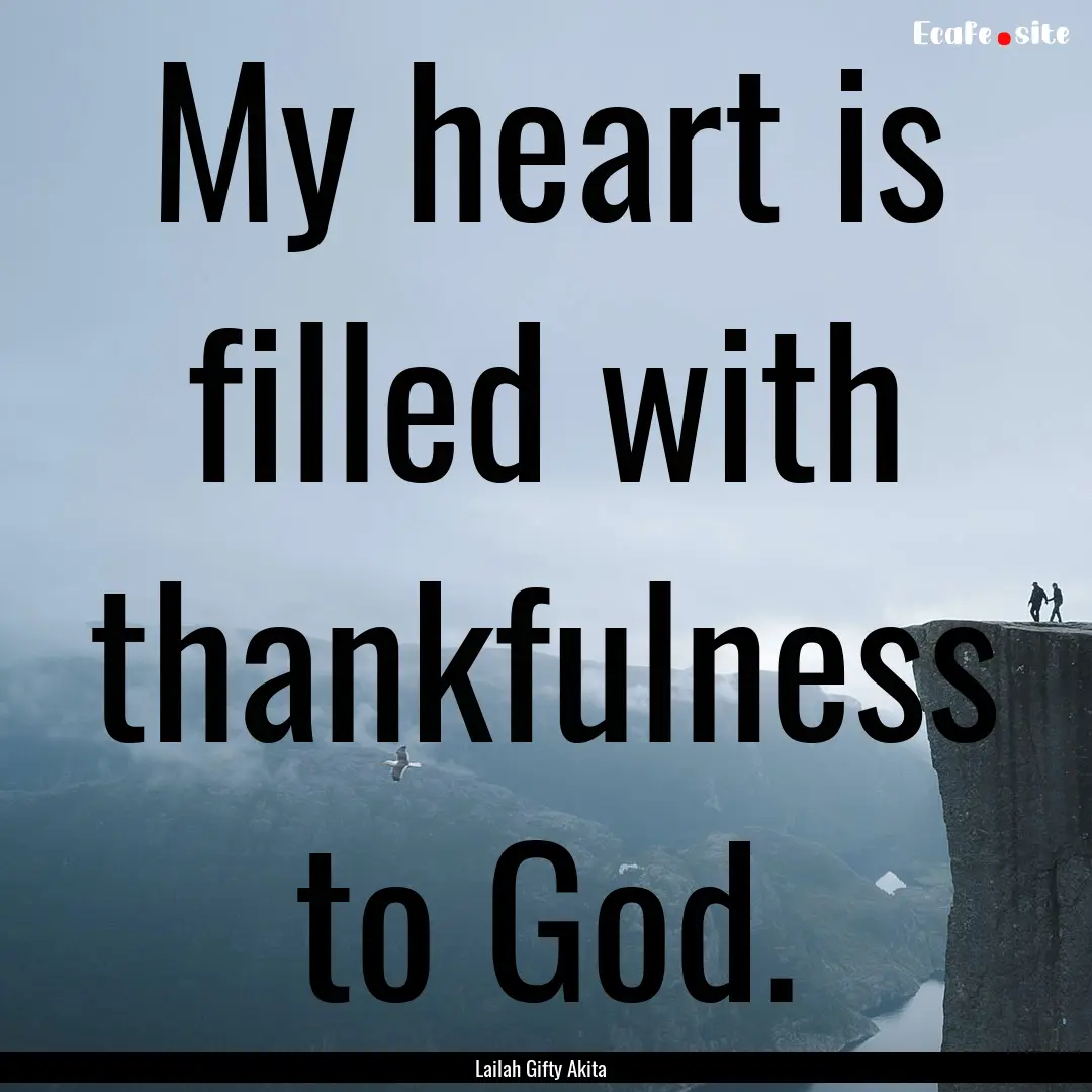 My heart is filled with thankfulness to God..... : Quote by Lailah Gifty Akita