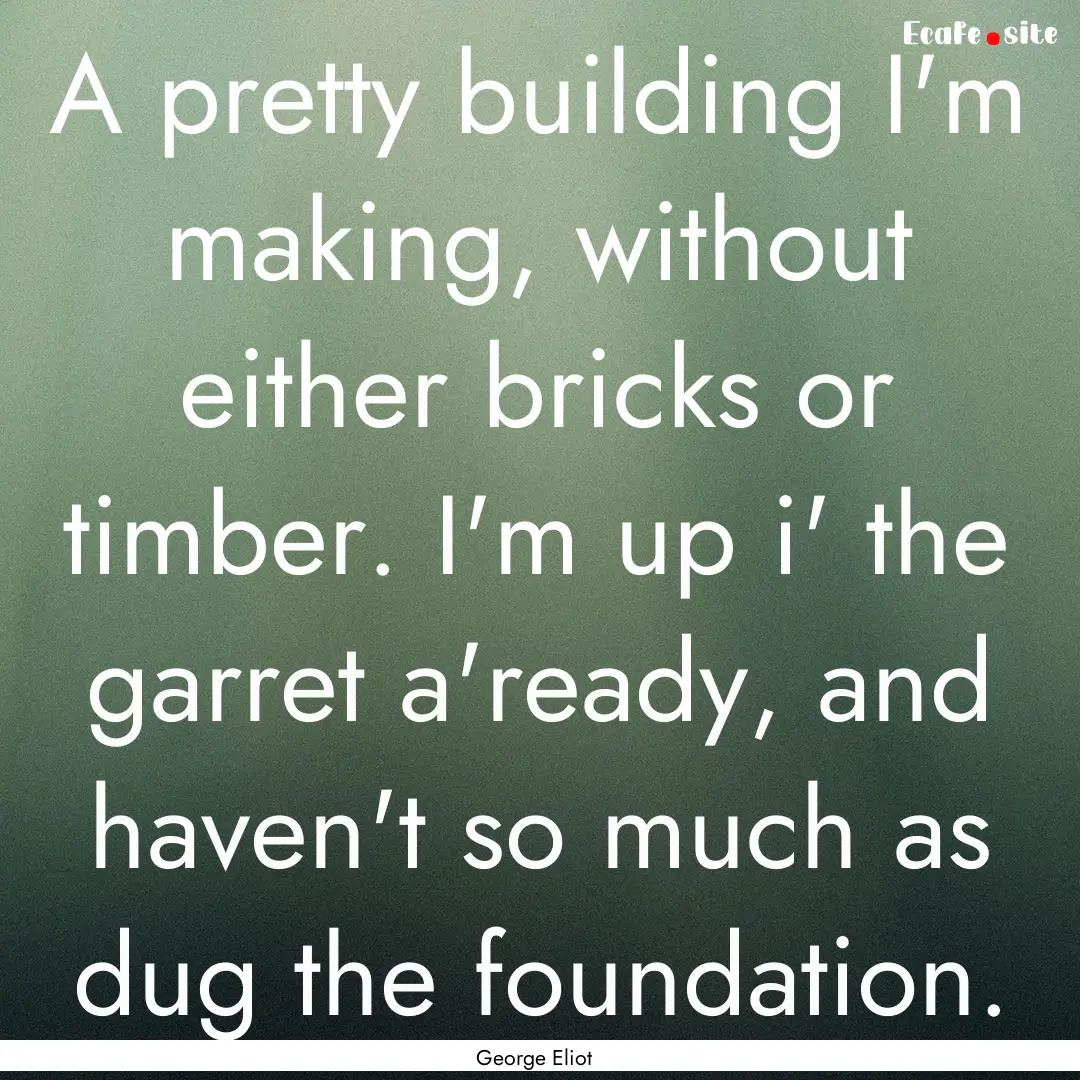 A pretty building I'm making, without either.... : Quote by George Eliot