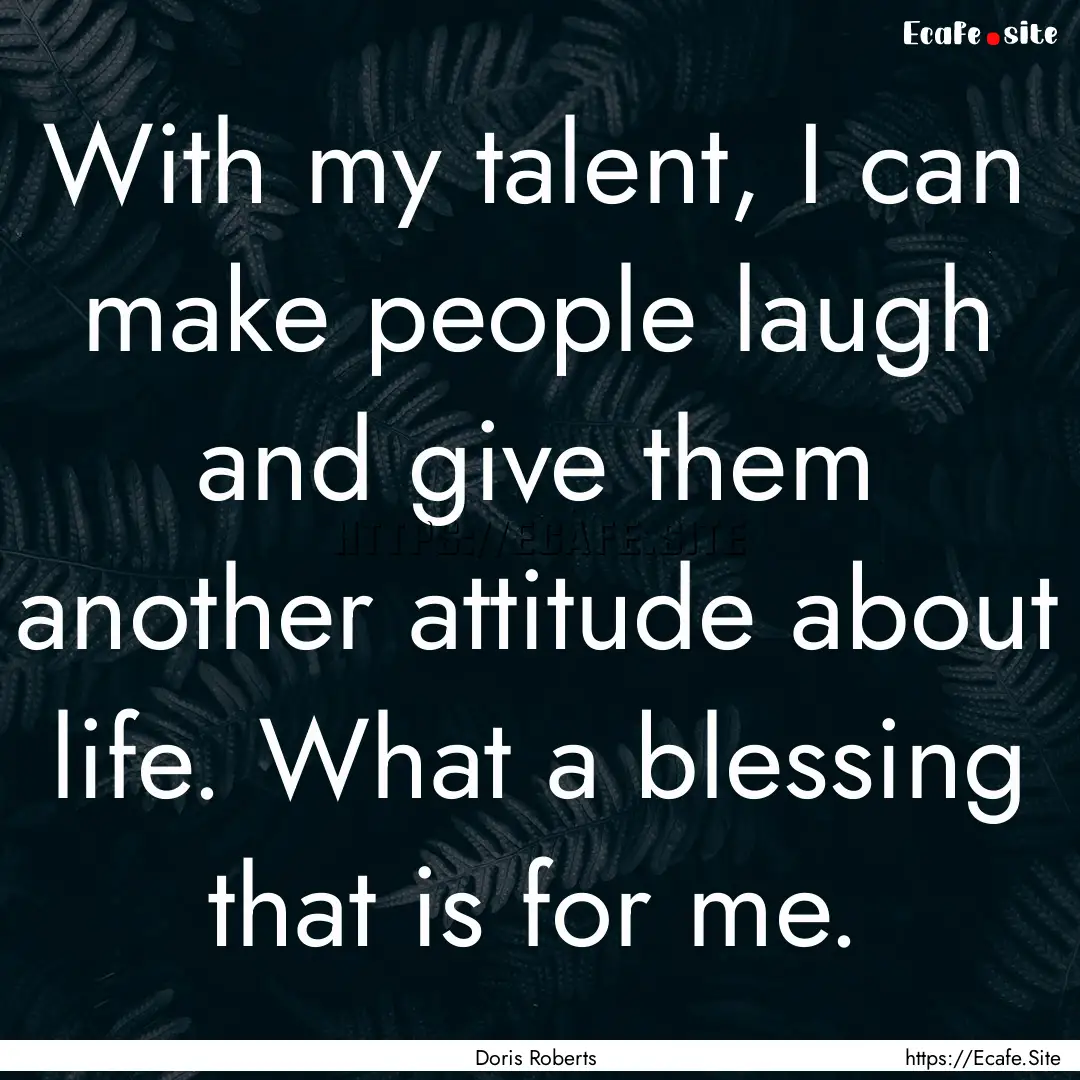 With my talent, I can make people laugh and.... : Quote by Doris Roberts