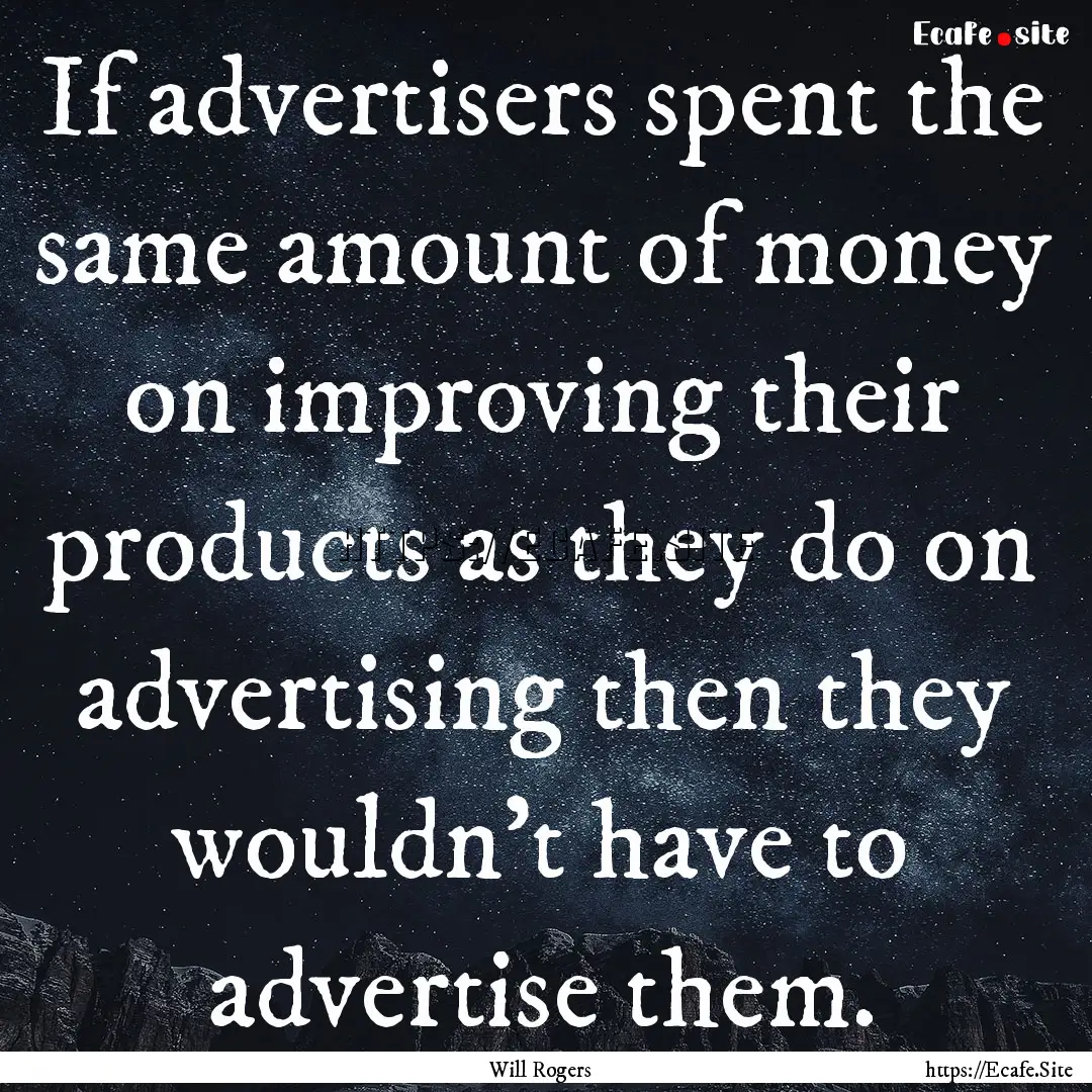 If advertisers spent the same amount of money.... : Quote by Will Rogers