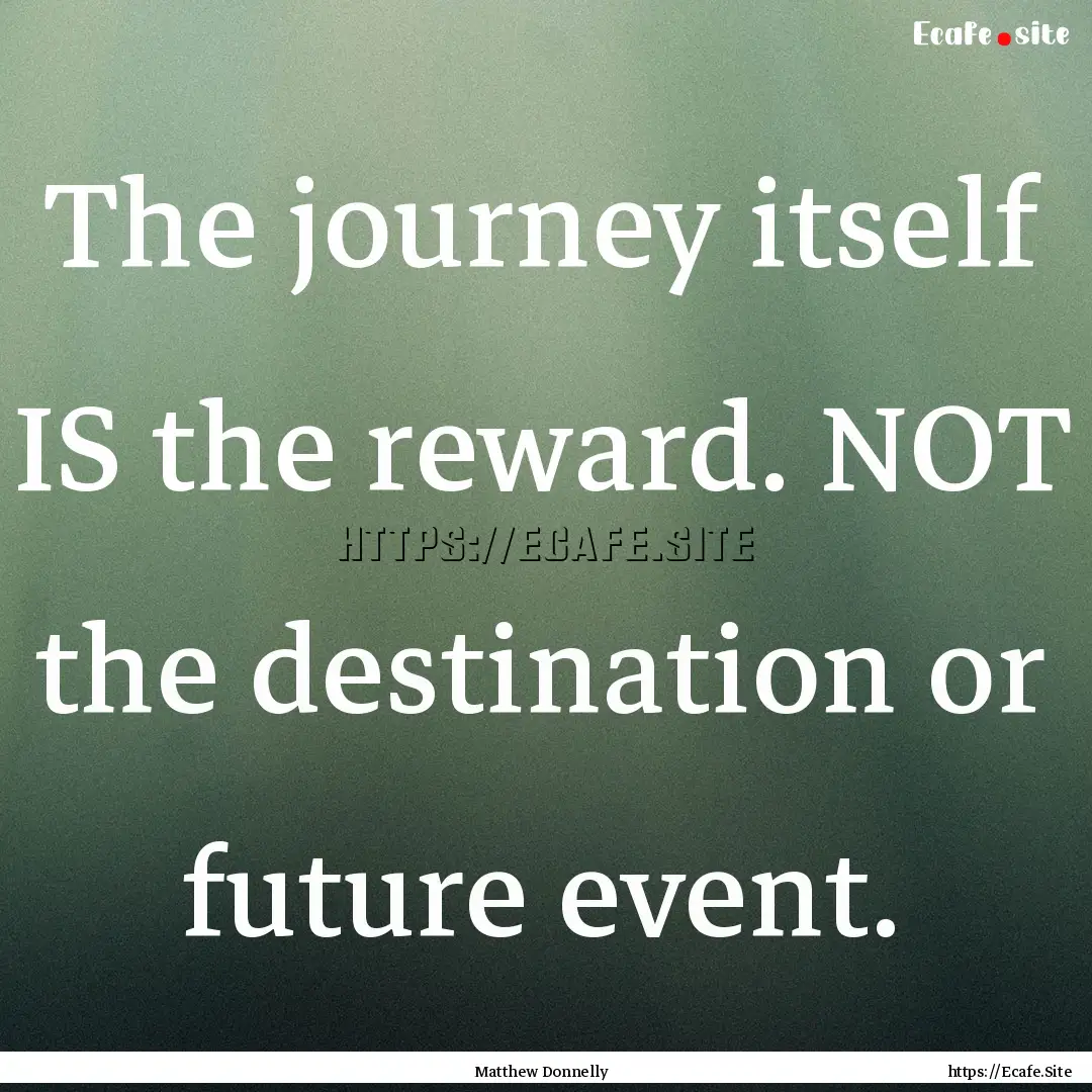 The journey itself IS the reward. NOT the.... : Quote by Matthew Donnelly