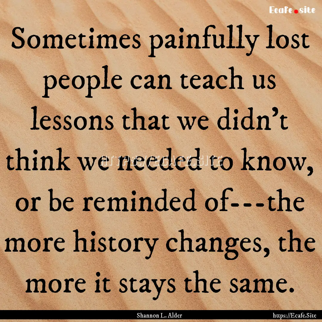 Sometimes painfully lost people can teach.... : Quote by Shannon L. Alder