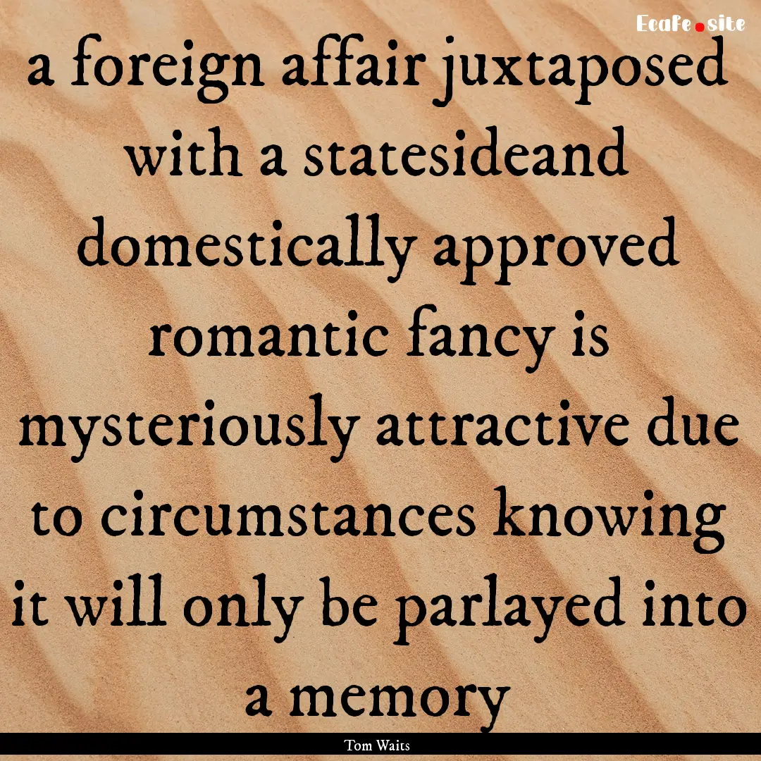 a foreign affair juxtaposed with a statesideand.... : Quote by Tom Waits