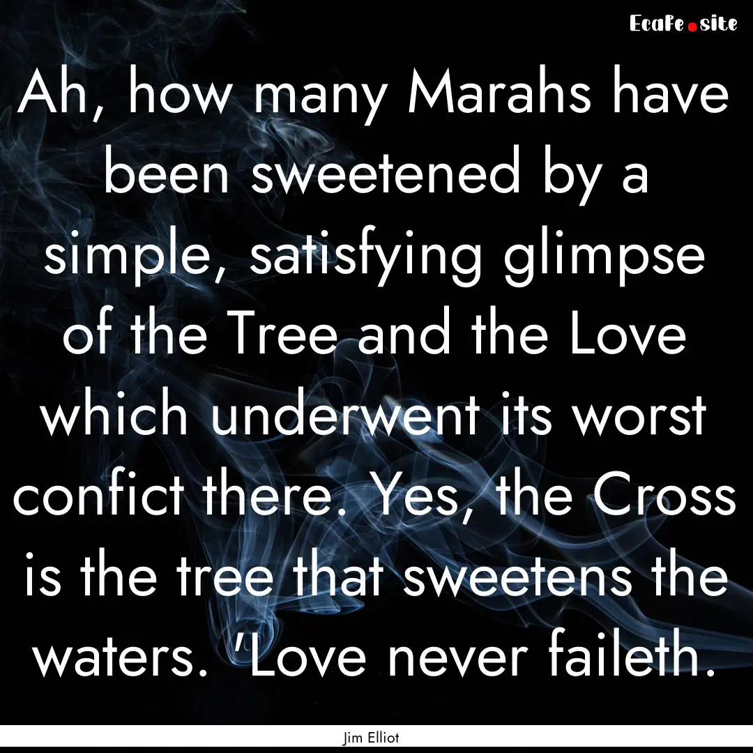 Ah, how many Marahs have been sweetened by.... : Quote by Jim Elliot