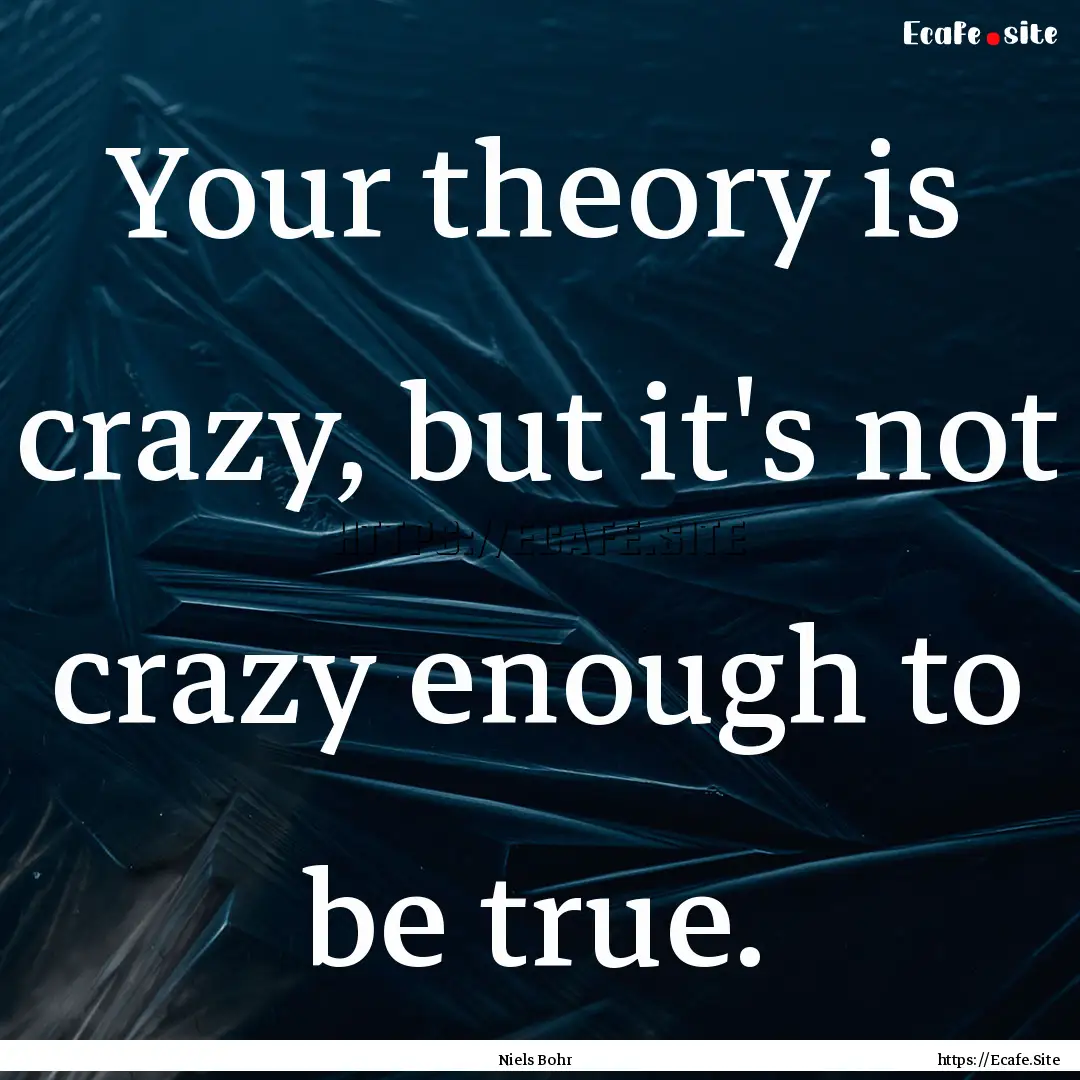 Your theory is crazy, but it's not crazy.... : Quote by Niels Bohr