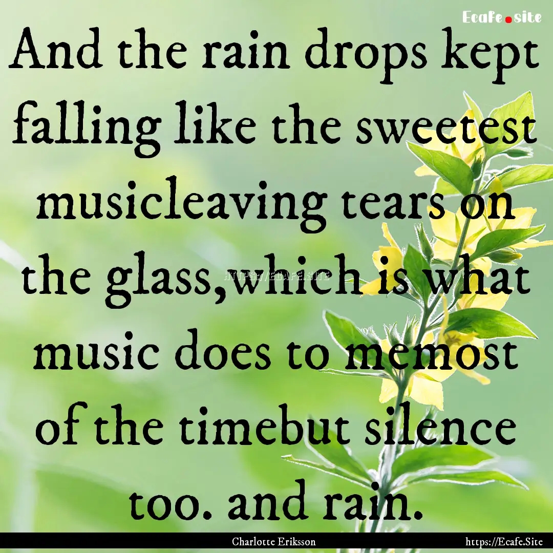 And the rain drops kept falling like the.... : Quote by Charlotte Eriksson