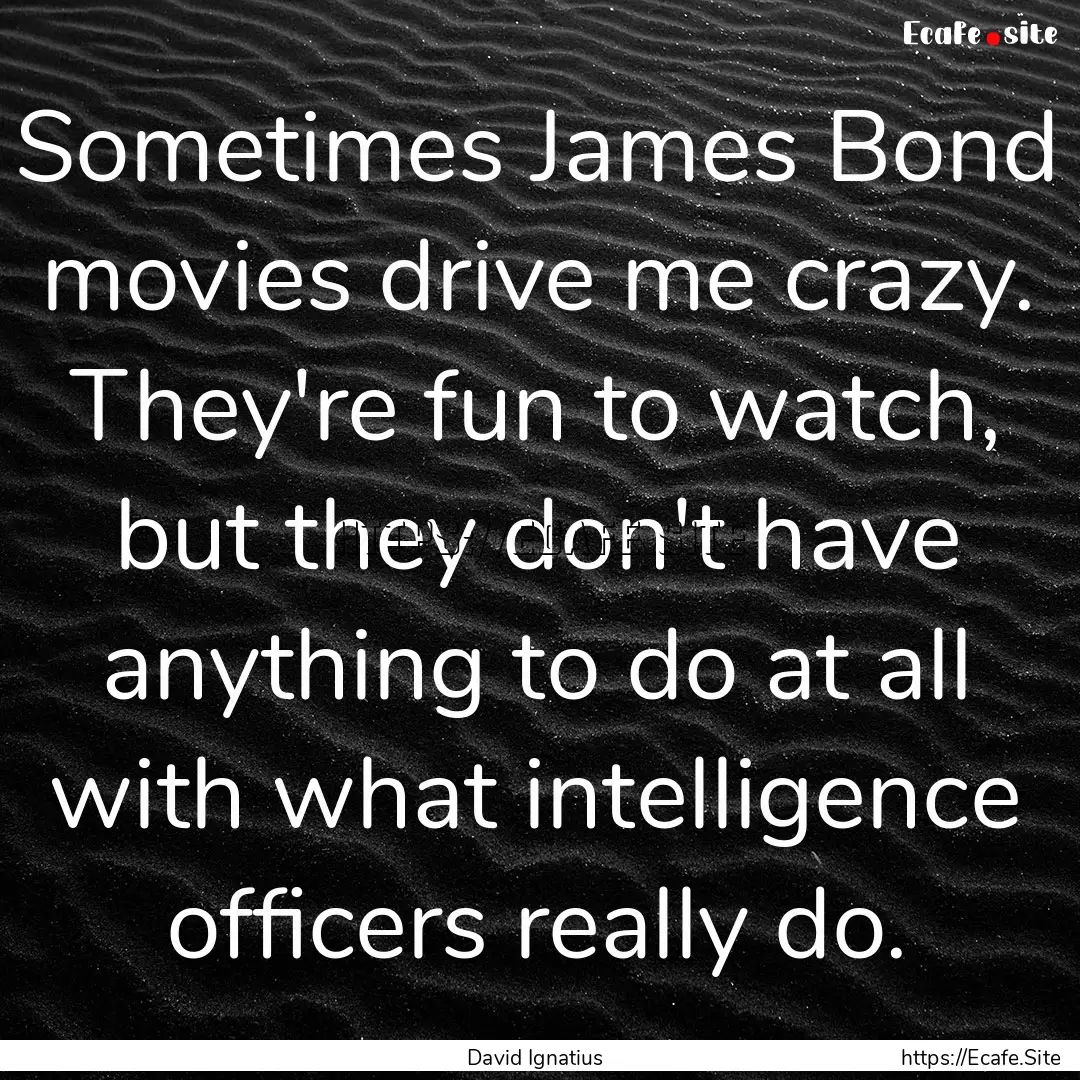 Sometimes James Bond movies drive me crazy..... : Quote by David Ignatius