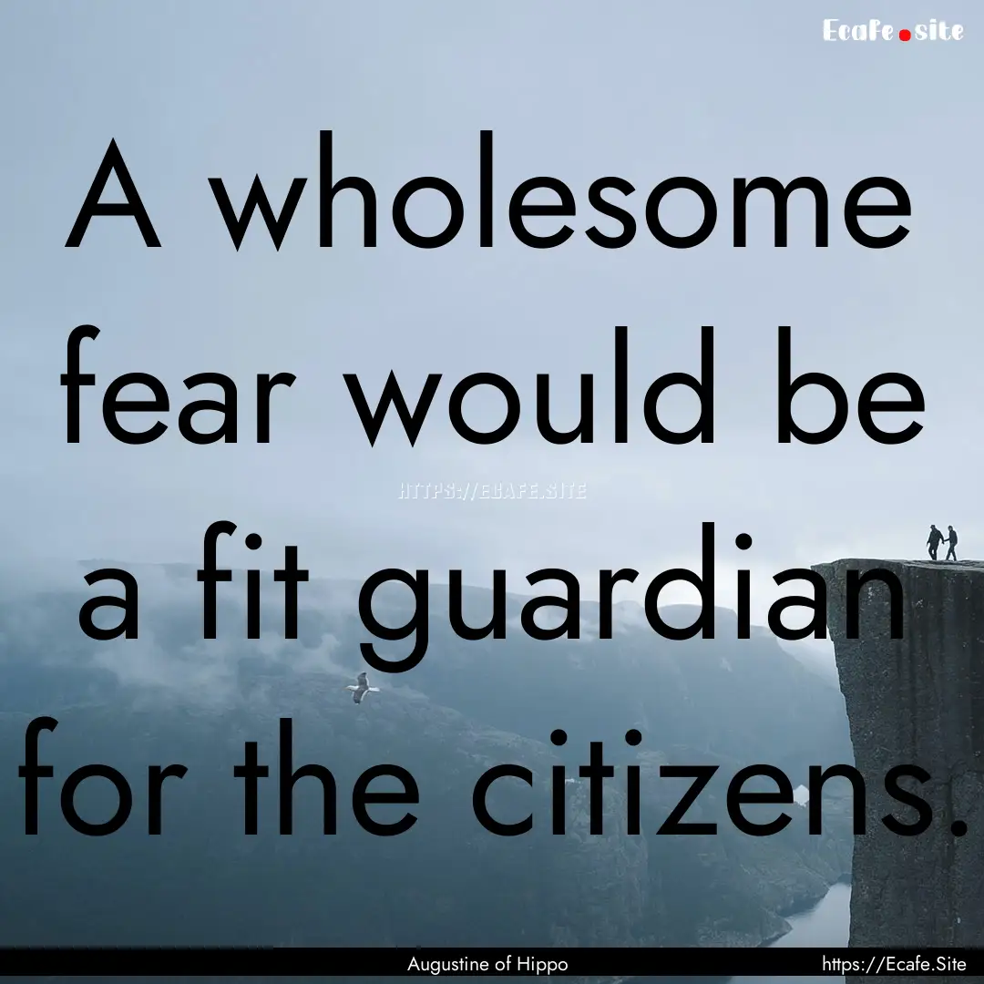 A wholesome fear would be a fit guardian.... : Quote by Augustine of Hippo