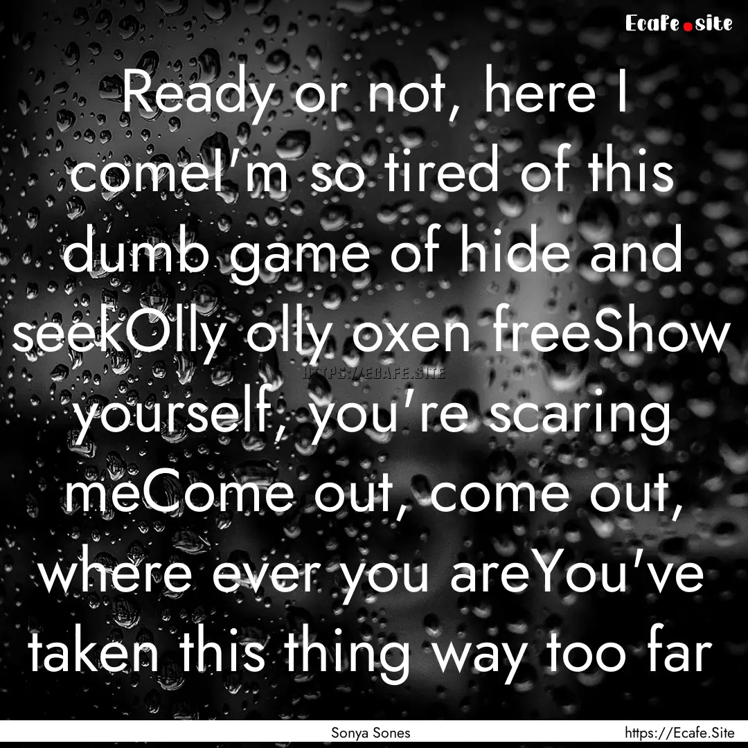 Ready or not, here I comeI'm so tired of.... : Quote by Sonya Sones